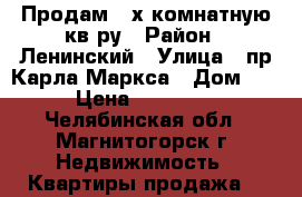 Продам 3-х комнатную кв-ру › Район ­ Ленинский › Улица ­ пр.Карла Маркса › Дом ­ 161 › Цена ­ 2 200 000 - Челябинская обл., Магнитогорск г. Недвижимость » Квартиры продажа   